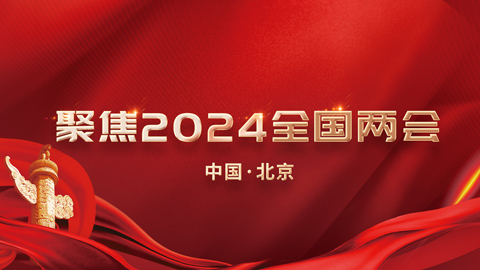 專題報道丨聚焦2024全國兩會